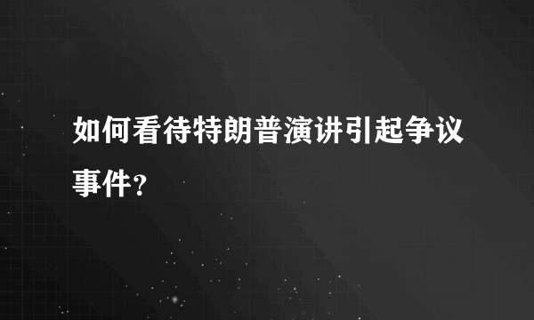 如何看待特朗普演讲引起争议事件？