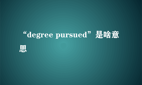 “degree pursued”是啥意思