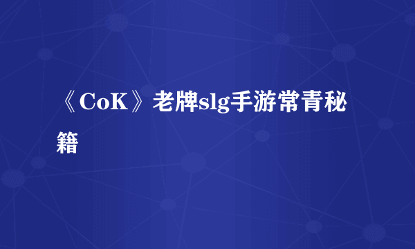 《CoK》老牌slg手游常青秘籍