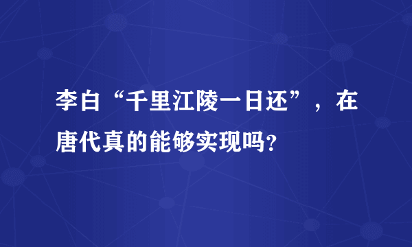 李白“千里江陵一日还”，在唐代真的能够实现吗？