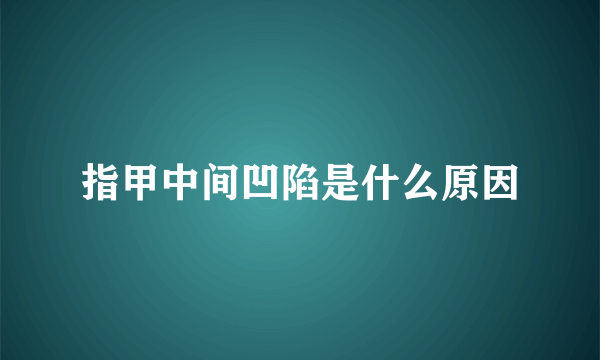 指甲中间凹陷是什么原因