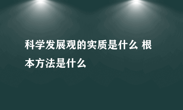 科学发展观的实质是什么 根本方法是什么