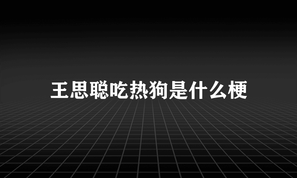 王思聪吃热狗是什么梗