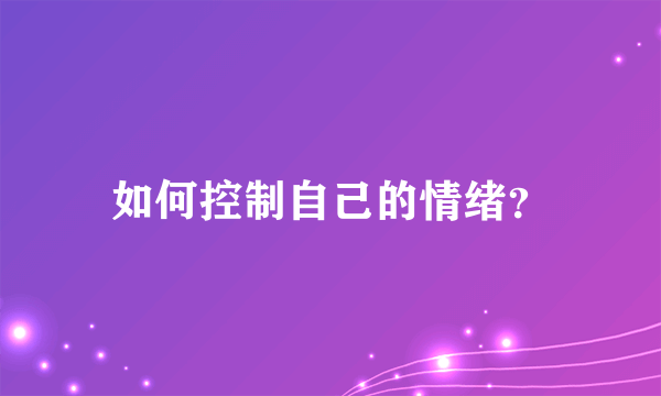 如何控制自己的情绪？