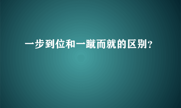 一步到位和一蹴而就的区别？