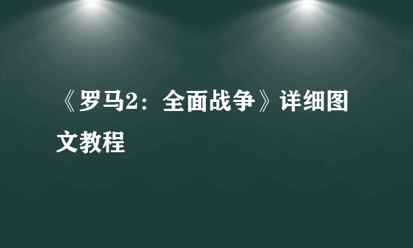 《罗马2：全面战争》详细图文教程