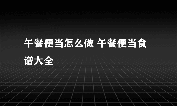 午餐便当怎么做 午餐便当食谱大全