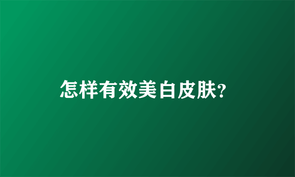 怎样有效美白皮肤？