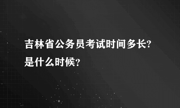 吉林省公务员考试时间多长?是什么时候？