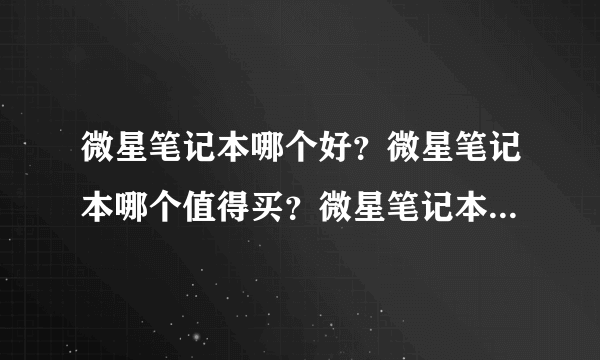 微星笔记本哪个好？微星笔记本哪个值得买？微星笔记本哪个性价比高？