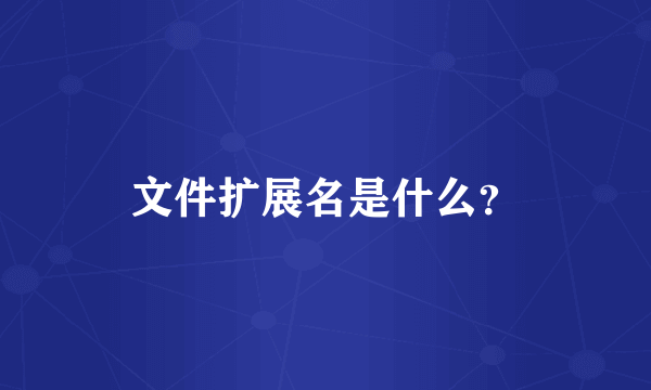 文件扩展名是什么？