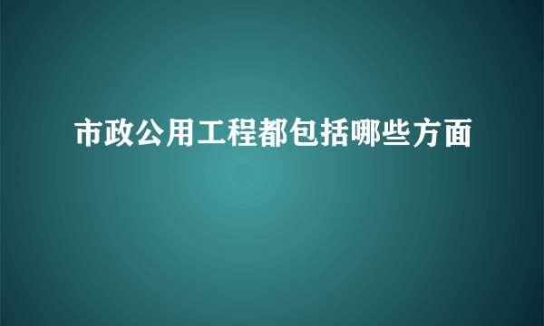 市政公用工程都包括哪些方面