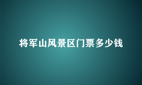 将军山风景区门票多少钱