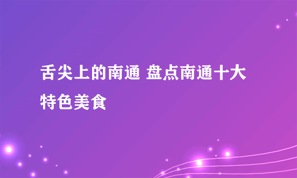 舌尖上的南通 盘点南通十大特色美食