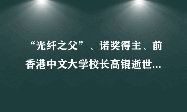 “光纤之父”、诺奖得主、前香港中文大学校长高锟逝世，享年84岁