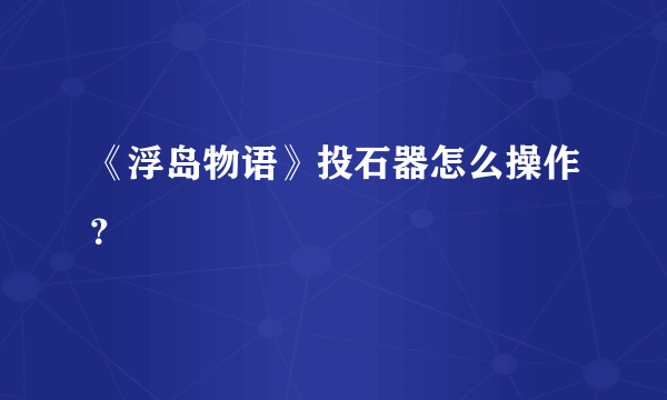 《浮岛物语》投石器怎么操作？