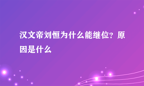 汉文帝刘恒为什么能继位？原因是什么