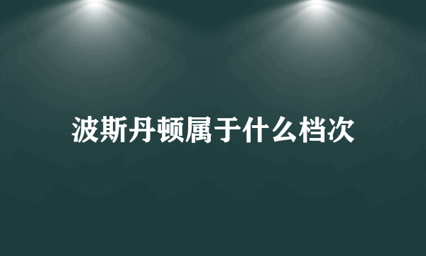 波斯丹顿属于什么档次