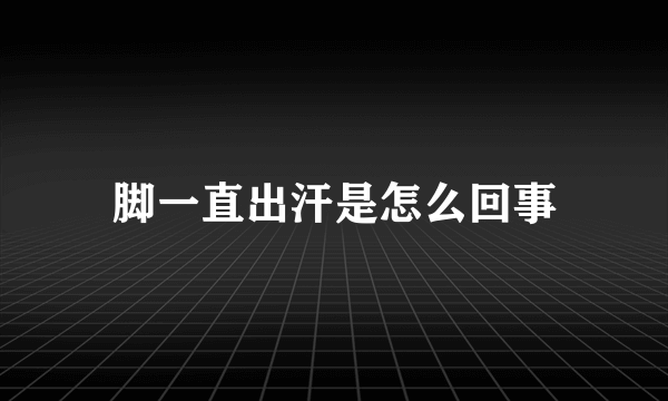 脚一直出汗是怎么回事