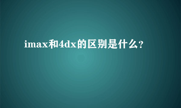 imax和4dx的区别是什么？