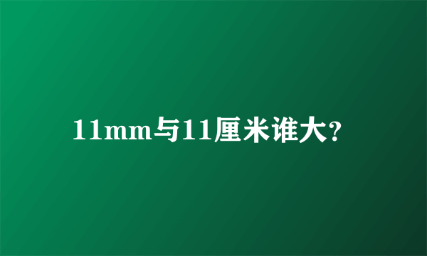 11mm与11厘米谁大？