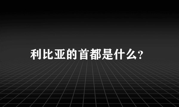 利比亚的首都是什么？