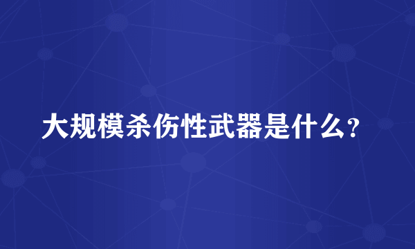 大规模杀伤性武器是什么？