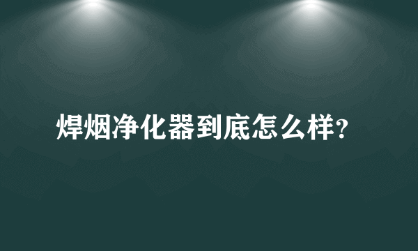 焊烟净化器到底怎么样？