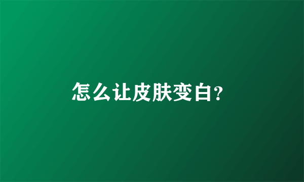 怎么让皮肤变白？