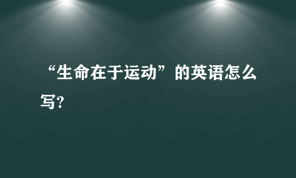 “生命在于运动”的英语怎么写?