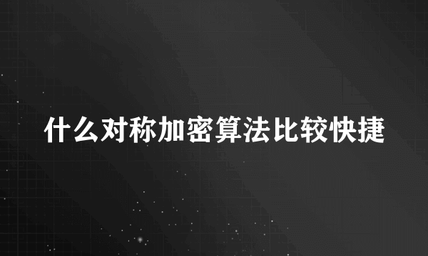 什么对称加密算法比较快捷