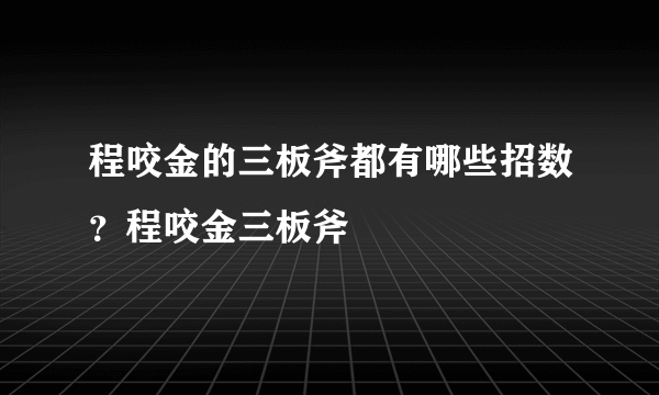 程咬金的三板斧都有哪些招数？程咬金三板斧