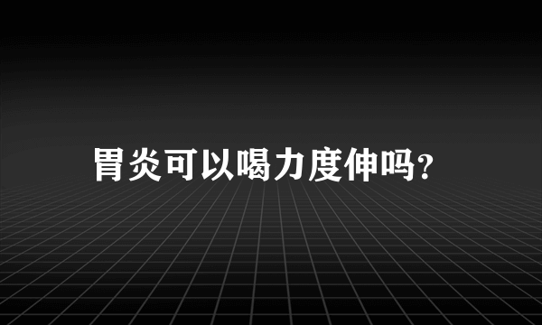 胃炎可以喝力度伸吗？