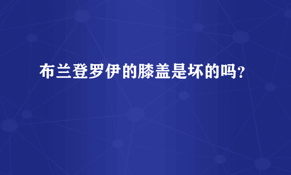 布兰登罗伊的膝盖是坏的吗？