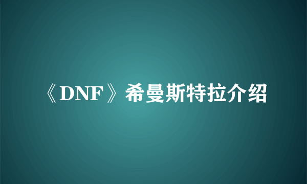 《DNF》希曼斯特拉介绍