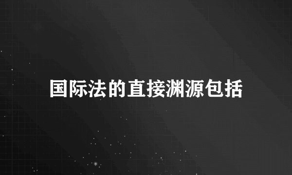 国际法的直接渊源包括