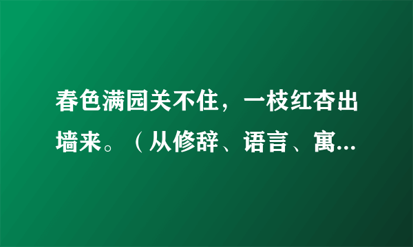 春色满园关不住，一枝红杏出墙来。（从修辞、语言、寓意等方面赏析）