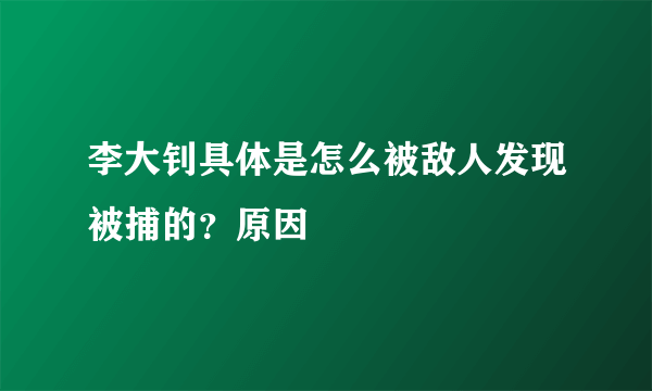 李大钊具体是怎么被敌人发现被捕的？原因