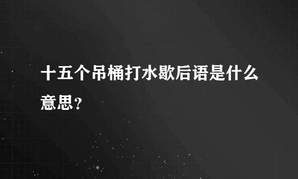 十五个吊桶打水歇后语是什么意思？