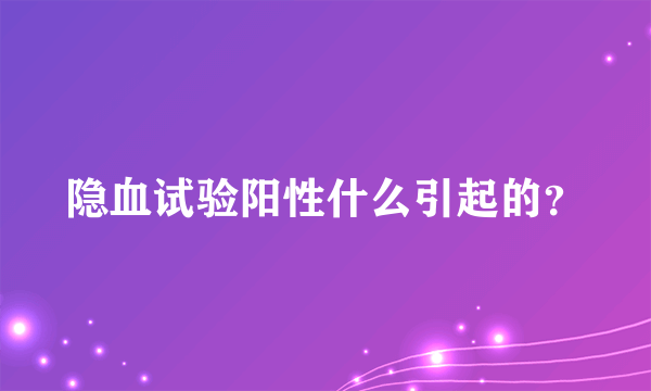 隐血试验阳性什么引起的？