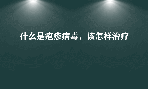 什么是疱疹病毒，该怎样治疗