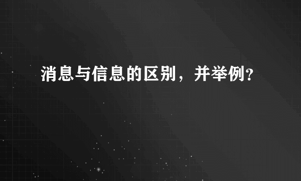 消息与信息的区别，并举例？