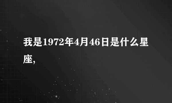 我是1972年4月46日是什么星座,