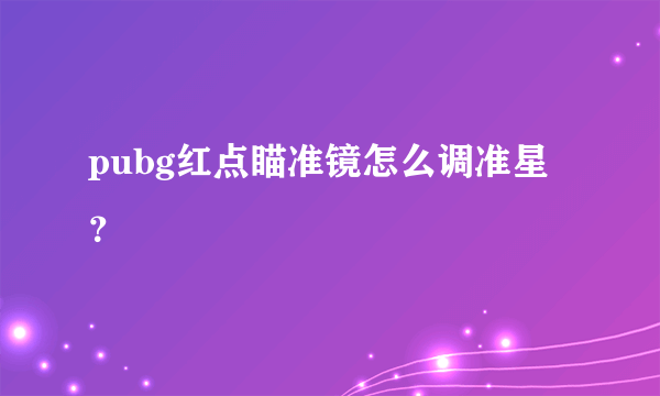 pubg红点瞄准镜怎么调准星？