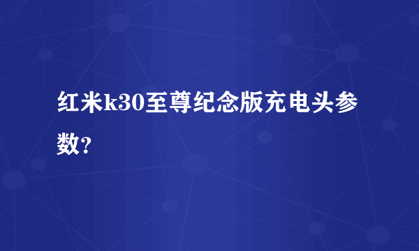 红米k30至尊纪念版充电头参数？