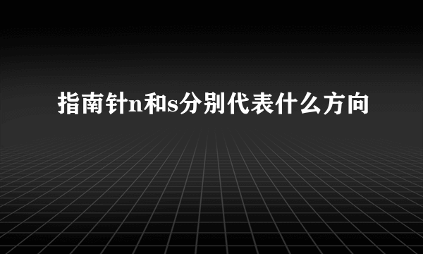 指南针n和s分别代表什么方向