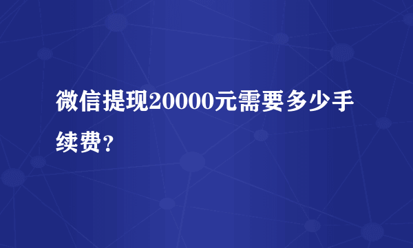 微信提现20000元需要多少手续费？