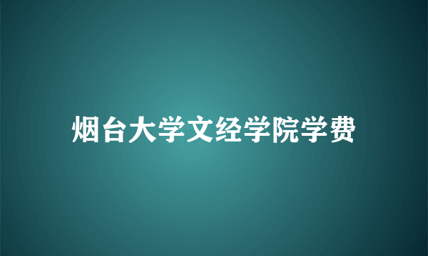 烟台大学文经学院学费