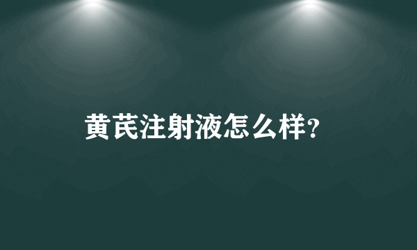 黄芪注射液怎么样？