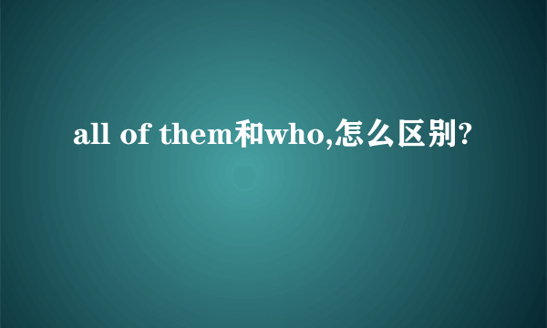 all of them和who,怎么区别?